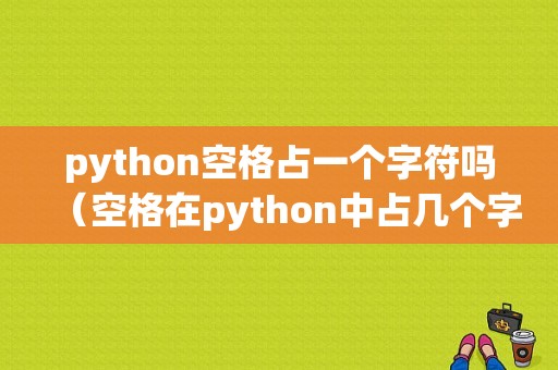 python空格占一个字符吗（空格在python中占几个字符）