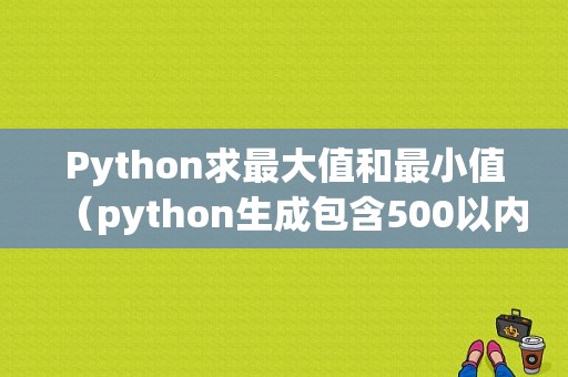 Python求最大值和最小值（python生成包含500以内的10个随机数的列表,打印最大值和最小值的和)-图1