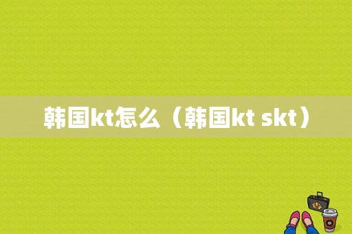 韩国kt怎么（韩国kt skt）-图1