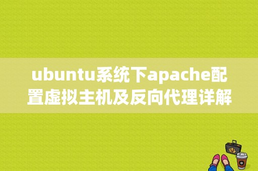 ubuntu系统下apache配置虚拟主机及反向代理详解（ubuntu apache2配置虚拟主机）-图1