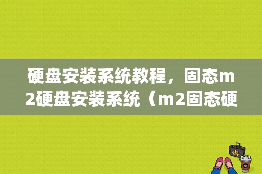 硬盘安装系统教程，固态m2硬盘安装系统（m2固态硬盘 系统安装）（固态硬盘m2装系统详细步骤)-图1