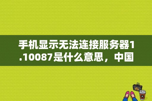 手机显示无法连接服务器1.10087是什么意思，中国移动 服务器