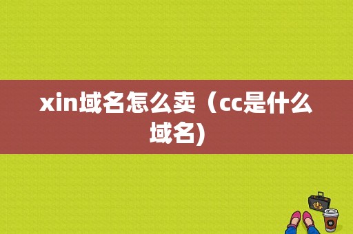 xin域名怎么卖（cc是什么域名)-图1