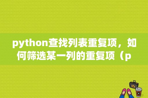 python查找列表重复项，如何筛选某一列的重复项（python查找列表中的重复值）（Python怎么统计重复数最多的两个数)