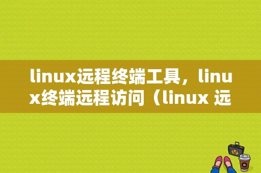 linux远程终端工具，linux终端远程访问（linux 远程终端）-图1