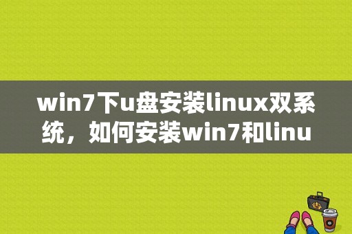 win7下u盘安装linux双系统，如何安装win7和linux双系统（win7安装linux双系统简单教程）