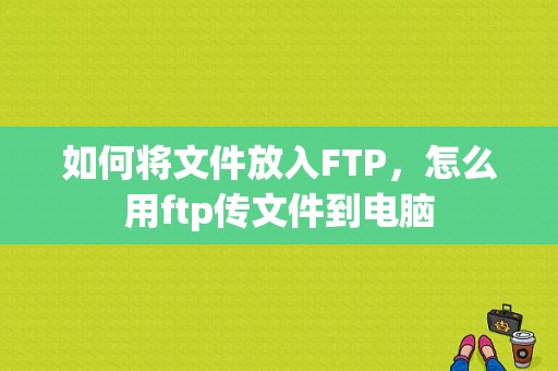 如何将文件放入FTP，怎么用ftp传文件到电脑-图1