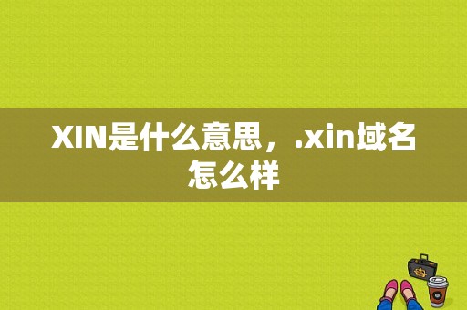 XIN是什么意思，.xin域名怎么样