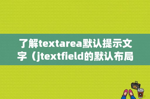 了解textarea默认提示文字（jtextfield的默认布局是什么)