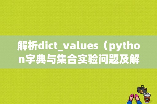 解析dict_values（python字典与集合实验问题及解决办法)-图1