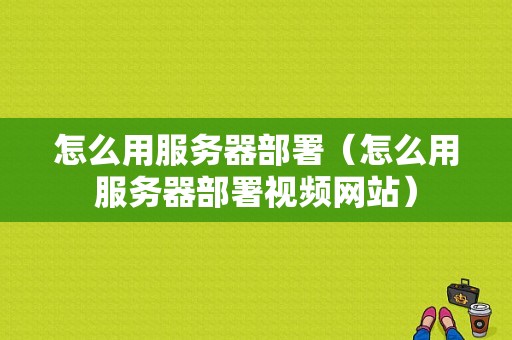 怎么用服务器部署（怎么用服务器部署视频网站）-图1