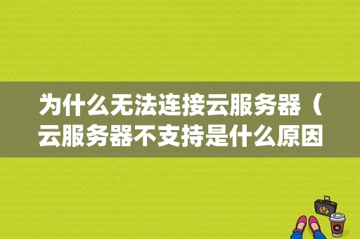 为什么无法连接云服务器（云服务器不支持是什么原因)-图1