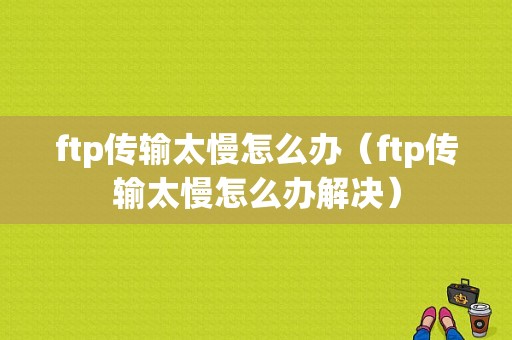 ftp传输太慢怎么办（ftp传输太慢怎么办解决）-图1