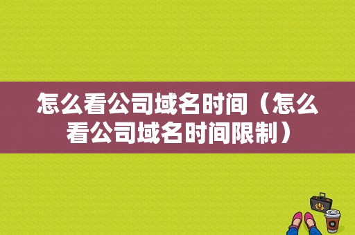 怎么看公司域名时间（怎么看公司域名时间限制）