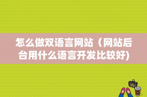 怎么做双语言网站（网站后台用什么语言开发比较好)