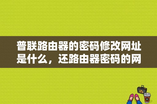 普联路由器的密码修改网址是什么，还路由器密码的网站是什么