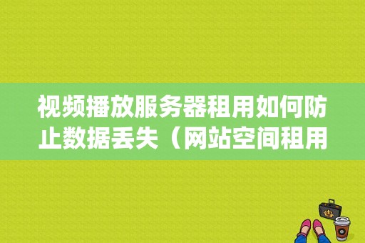 视频播放服务器租用如何防止数据丢失（网站空间租用费多少)