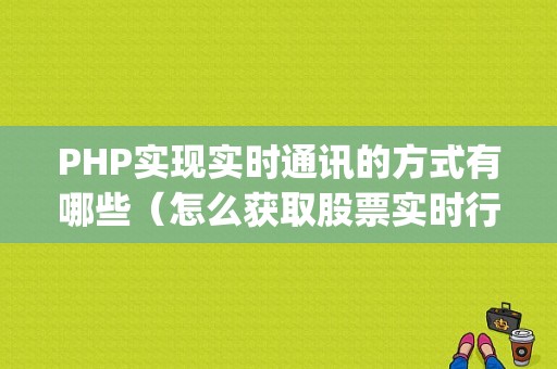 PHP实现实时通讯的方式有哪些（怎么获取股票实时行情接口)