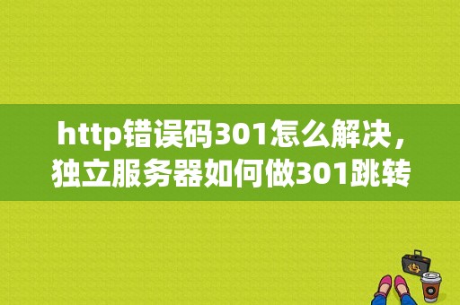 http错误码301怎么解决，独立服务器如何做301跳转模式