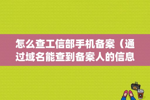 怎么查工信部手机备案（通过域名能查到备案人的信息和手机号吗)-图1