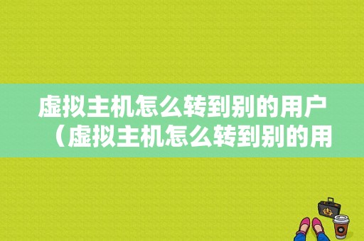 虚拟主机怎么转到别的用户（虚拟主机怎么转到别的用户上）