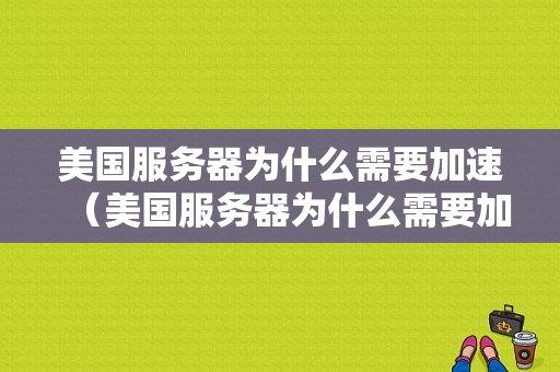 美国服务器为什么需要加速（美国服务器为什么需要加速器）-图1