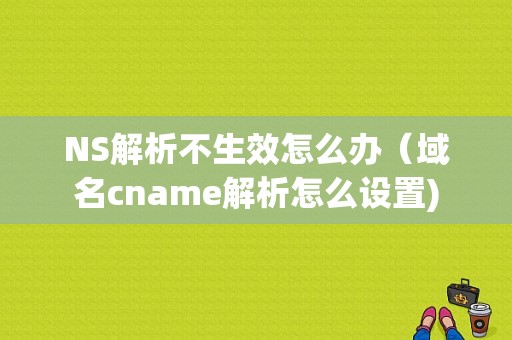 NS解析不生效怎么办（域名cname解析怎么设置)-图1