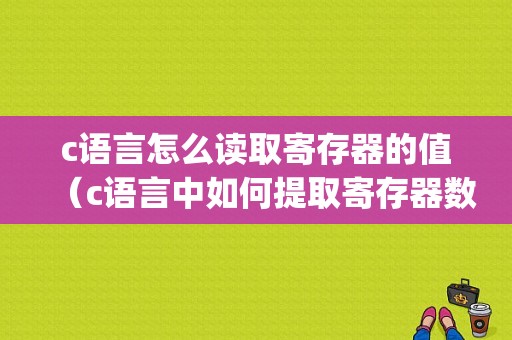 c语言怎么读取寄存器的值（c语言中如何提取寄存器数据)-图1