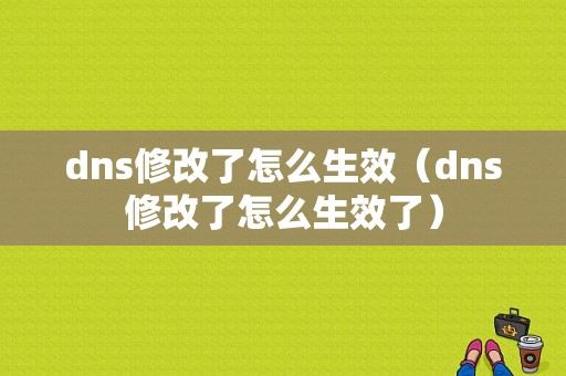 dns修改了怎么生效（dns修改了怎么生效了）-图1