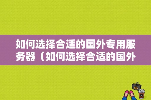 如何选择合适的国外专用服务器（如何选择合适的国外专用服务器呢）