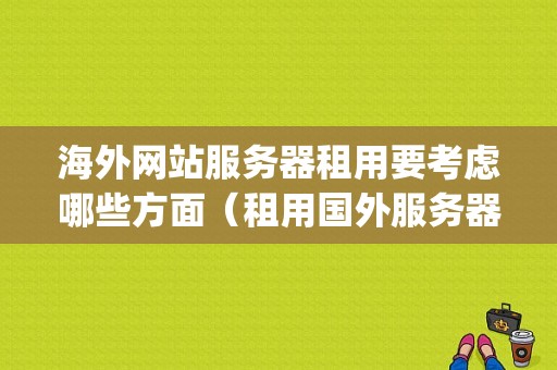 海外网站服务器租用要考虑哪些方面（租用国外服务器怎么样，都有那些优势)