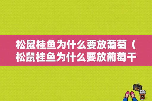 松鼠桂鱼为什么要放葡萄（松鼠桂鱼为什么要放葡萄干）-图1