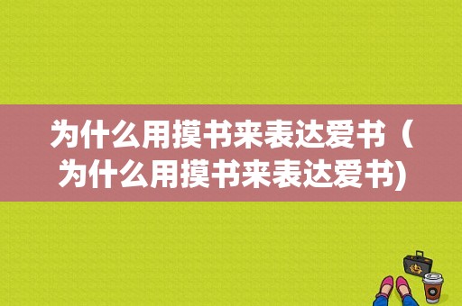 为什么用摸书来表达爱书（为什么用摸书来表达爱书)