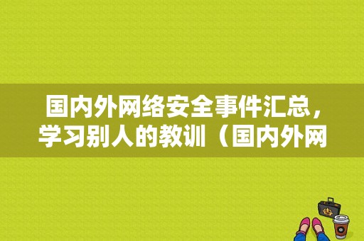 国内外网络安全事件汇总，学习别人的教训（国内外网络安全大事件）-图1