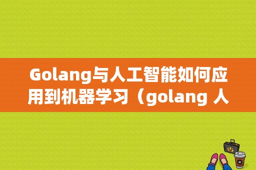 Golang与人工智能如何应用到机器学习（golang 人工智能）