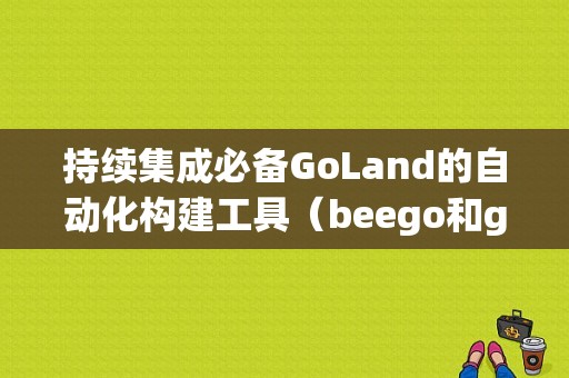 持续集成必备GoLand的自动化构建工具（beego和gin哪个好)