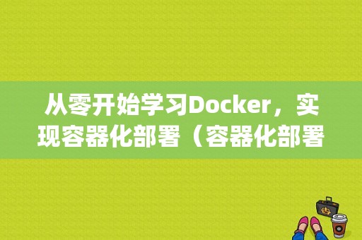 从零开始学习Docker，实现容器化部署（容器化部署和传统部署区别)-图1