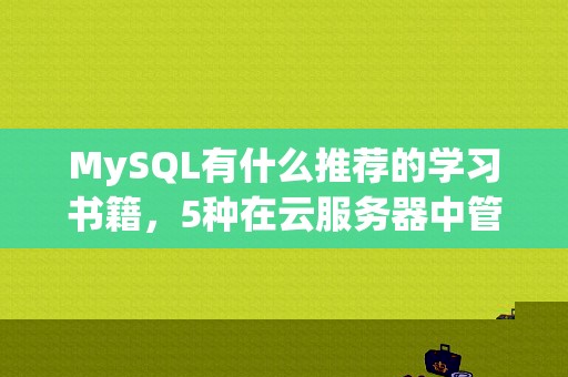 MySQL有什么推荐的学习书籍，5种在云服务器中管理mysql的最佳实践方式-图1