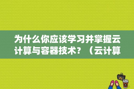 为什么你应该学习并掌握云计算与容器技术？（云计算是什么？我要从事云计算的开发需要学习什么技术)-图1