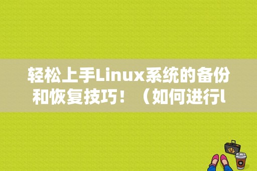 轻松上手Linux系统的备份和恢复技巧！（如何进行linux系统的备份与恢复）