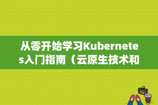 从零开始学习Kubernetes入门指南（云原生技术和部署私有云的区别)