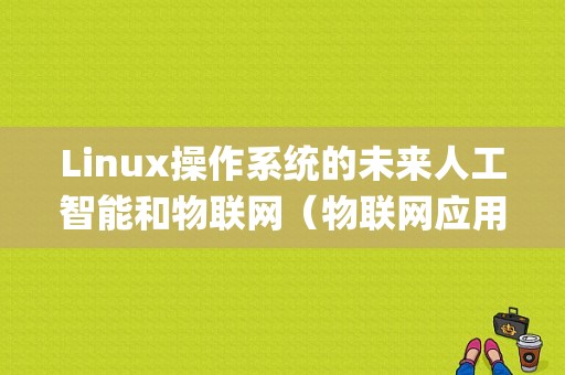 Linux操作系统的未来人工智能和物联网（物联网应用技术需要掌握的技能)