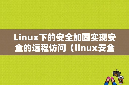 Linux下的安全加固实现安全的远程访问（linux安全加固方案）