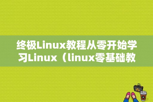 终极Linux教程从零开始学习Linux（linux零基础教程）