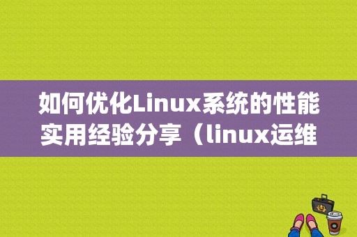 如何优化Linux系统的性能实用经验分享（linux运维需要掌握的技能)-图1