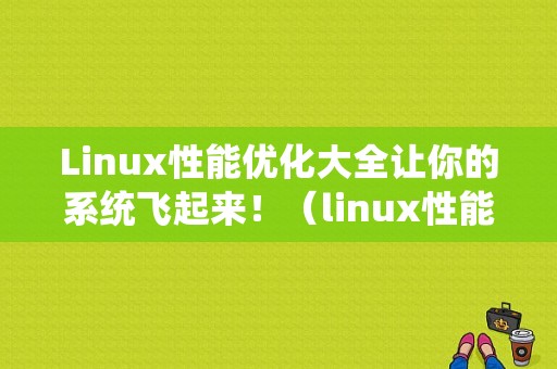 Linux性能优化大全让你的系统飞起来！（linux性能优化大全让你的系统飞起来）-图1