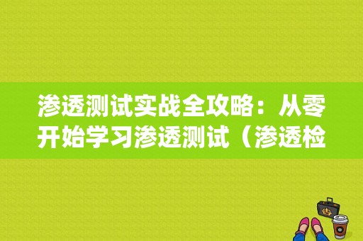 渗透测试实战全攻略：从零开始学习渗透测试（渗透检测的基本原理是什么)-图1