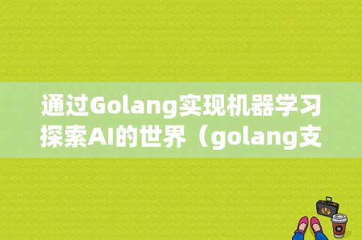 通过Golang实现机器学习探索AI的世界（golang支持混编吗)-图1