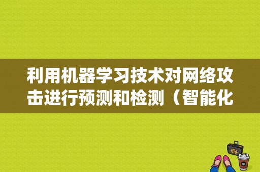 利用机器学习技术对网络攻击进行预测和检测（智能化战争与信息化战争的区别)