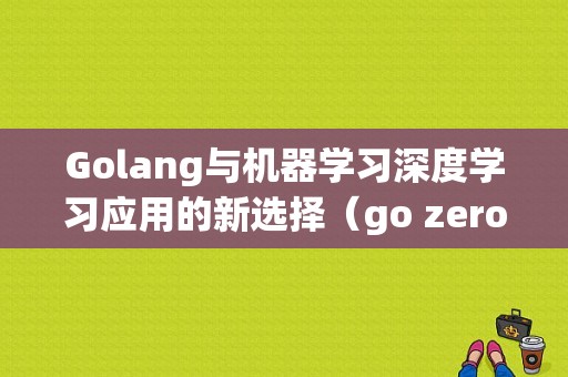 Golang与机器学习深度学习应用的新选择（go zero好用吗)